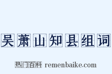 吴萧山知县组词是什么意思的图片